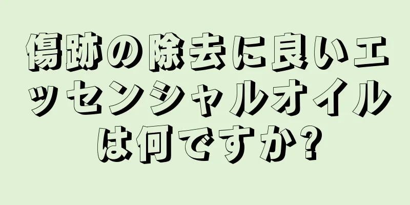 傷跡の除去に良いエッセンシャルオイルは何ですか?