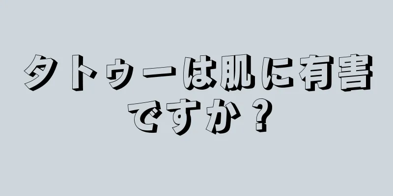 タトゥーは肌に有害ですか？