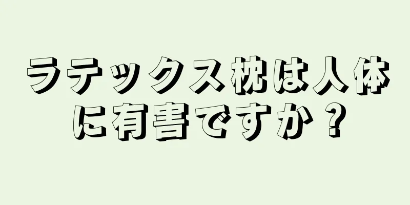 ラテックス枕は人体に有害ですか？