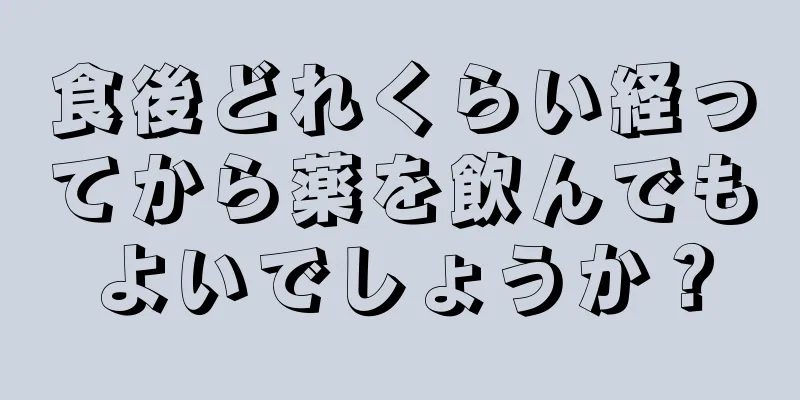 食後どれくらい経ってから薬を飲んでもよいでしょうか？