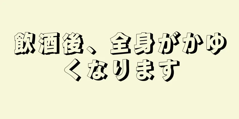 飲酒後、全身がかゆくなります