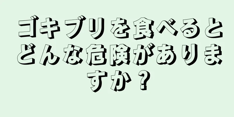 ゴキブリを食べるとどんな危険がありますか？