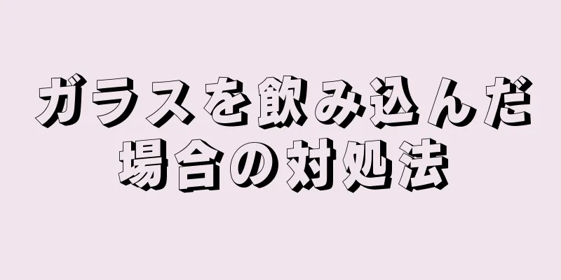 ガラスを飲み込んだ場合の対処法