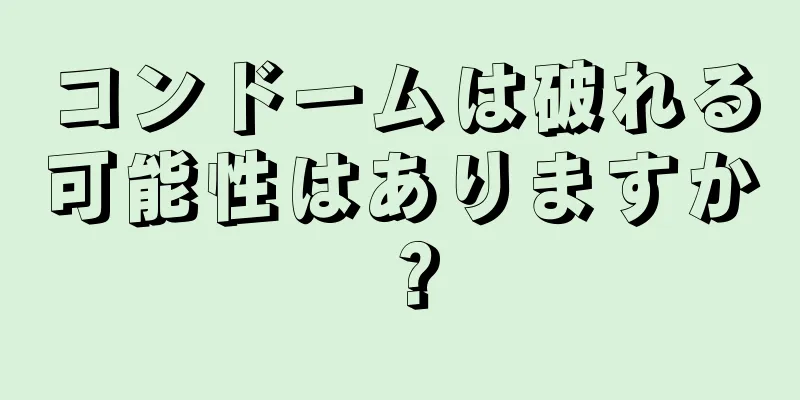 コンドームは破れる可能性はありますか？