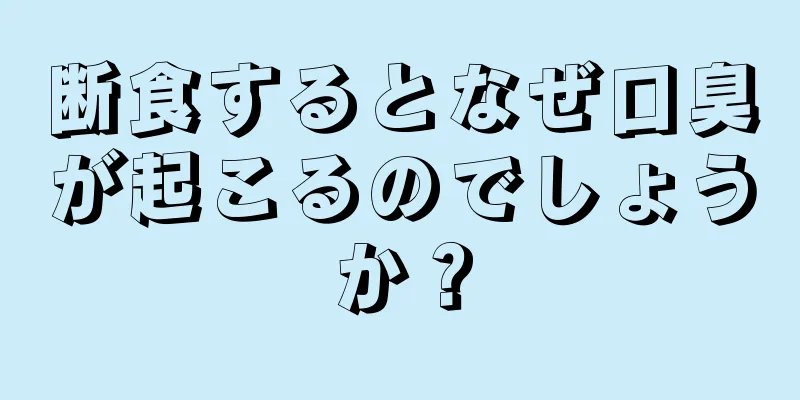 断食するとなぜ口臭が起こるのでしょうか？