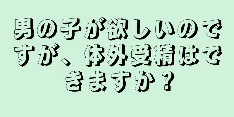 男の子が欲しいのですが、体外受精はできますか？