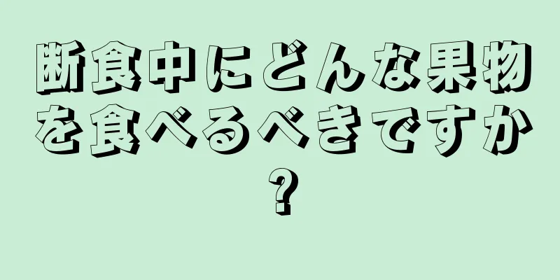 断食中にどんな果物を食べるべきですか?