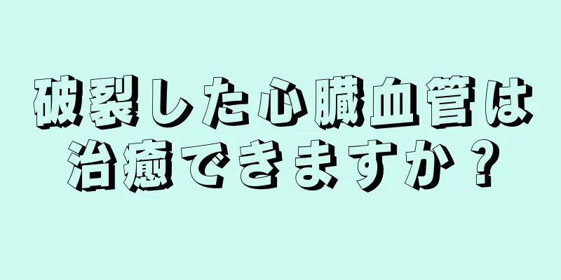 破裂した心臓血管は治癒できますか？