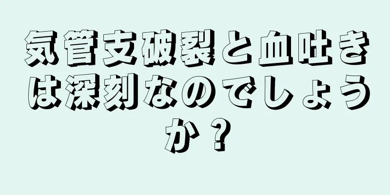 気管支破裂と血吐きは深刻なのでしょうか？