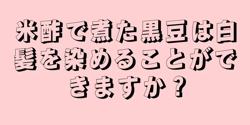 米酢で煮た黒豆は白髪を染めることができますか？