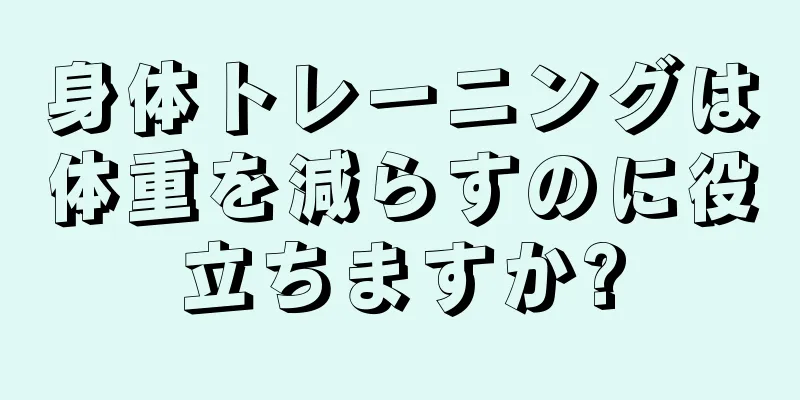 身体トレーニングは体重を減らすのに役立ちますか?