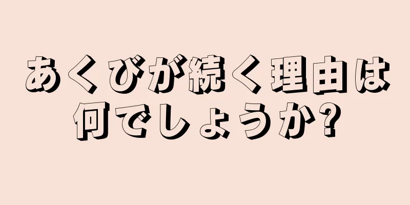 あくびが続く理由は何でしょうか?