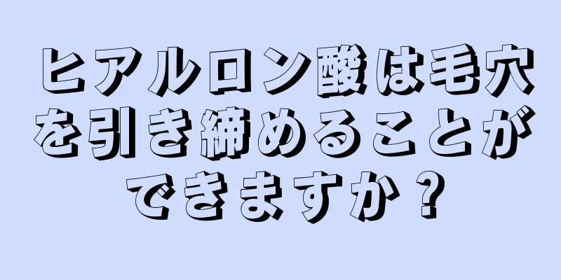 ヒアルロン酸は毛穴を引き締めることができますか？