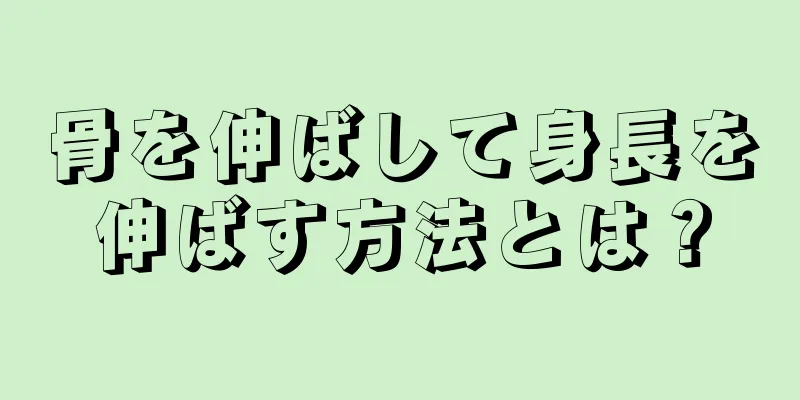 骨を伸ばして身長を伸ばす方法とは？