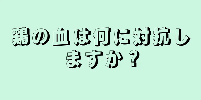 鶏の血は何に対抗しますか？