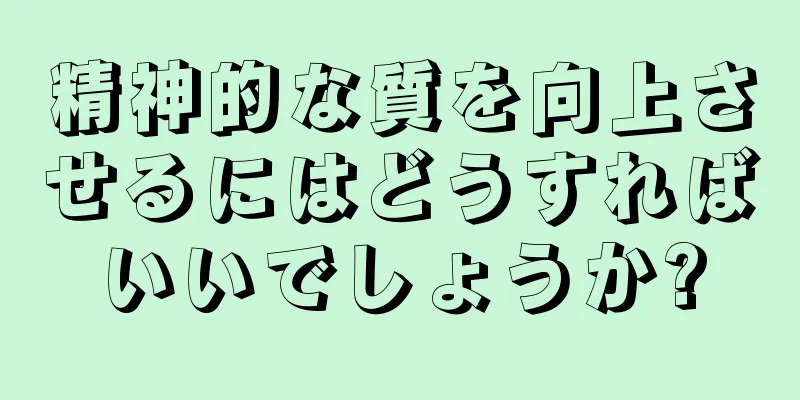 精神的な質を向上させるにはどうすればいいでしょうか?