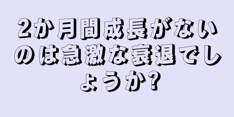 2か月間成長がないのは急激な衰退でしょうか?