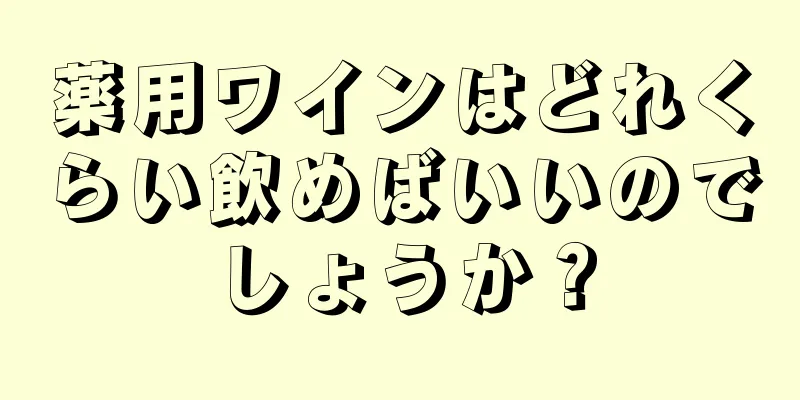 薬用ワインはどれくらい飲めばいいのでしょうか？