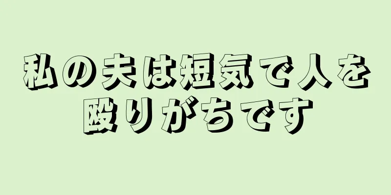 私の夫は短気で人を殴りがちです