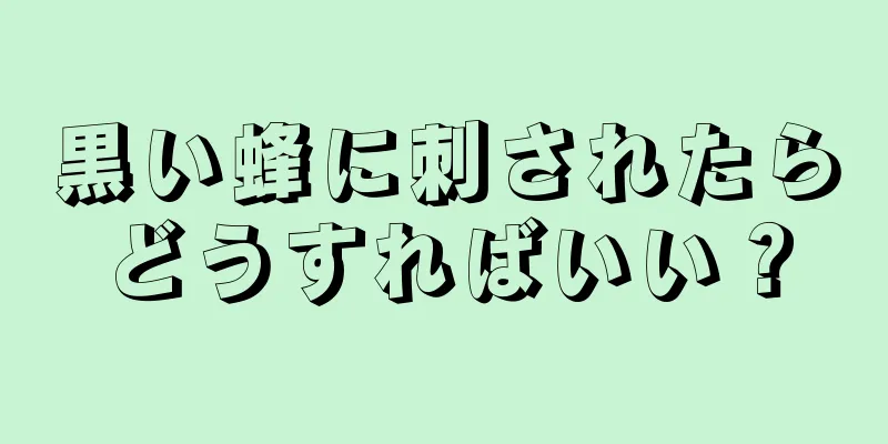 黒い蜂に刺されたらどうすればいい？