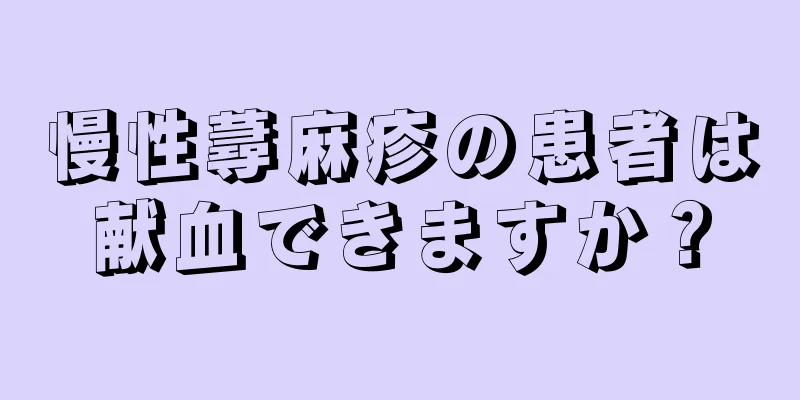 慢性蕁麻疹の患者は献血できますか？