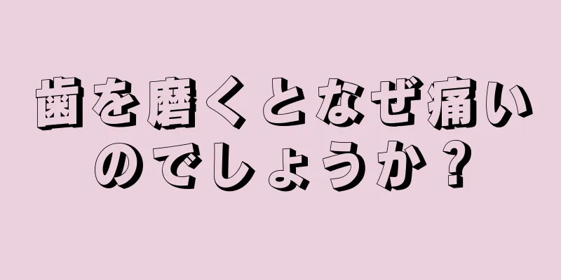 歯を磨くとなぜ痛いのでしょうか？