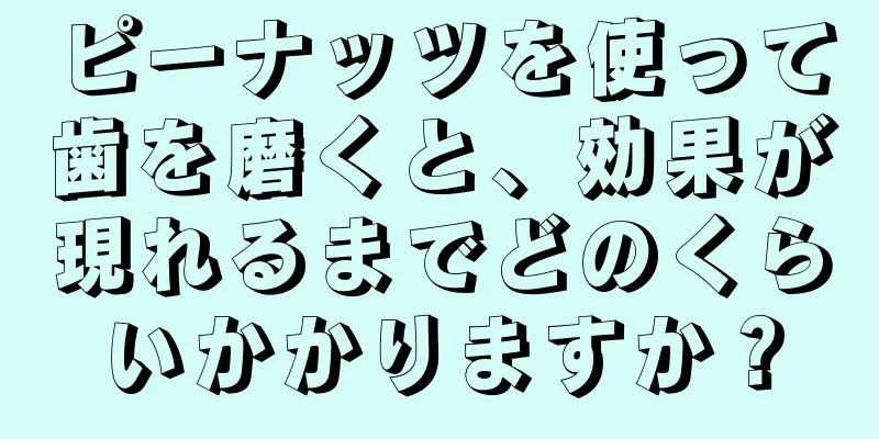 ピーナッツを使って歯を磨くと、効果が現れるまでどのくらいかかりますか？