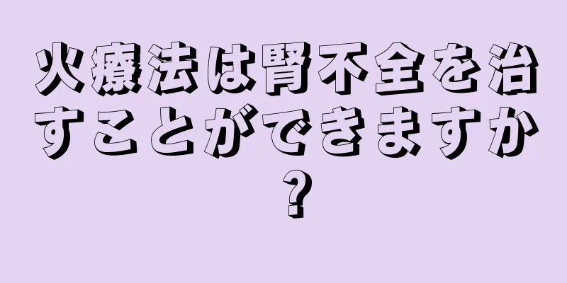 火療法は腎不全を治すことができますか？