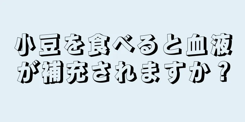 小豆を食べると血液が補充されますか？