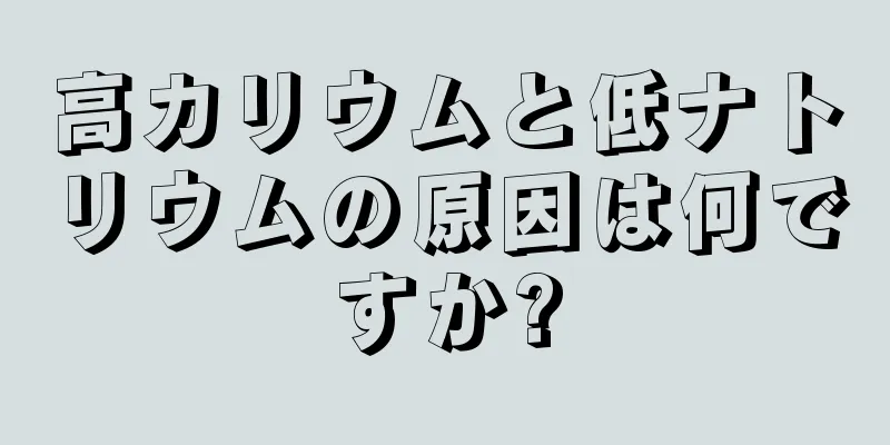 高カリウムと低ナトリウムの原因は何ですか?