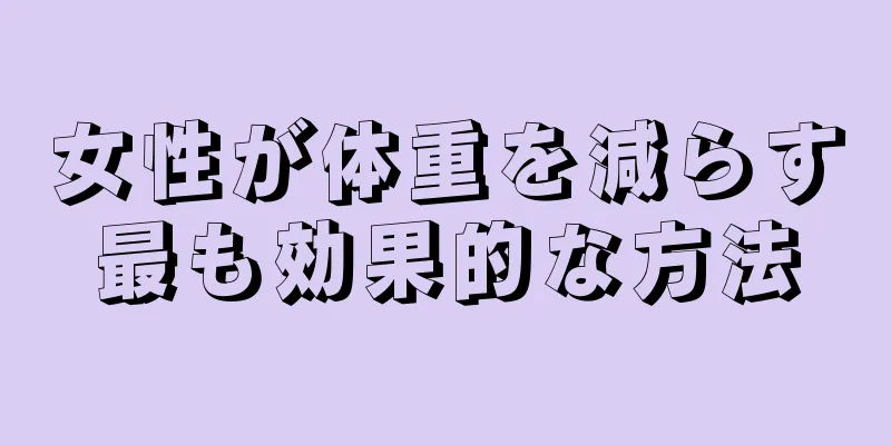 女性が体重を減らす最も効果的な方法