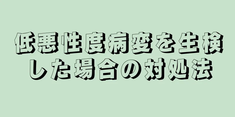 低悪性度病変を生検した場合の対処法