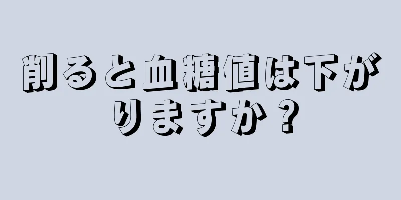 削ると血糖値は下がりますか？