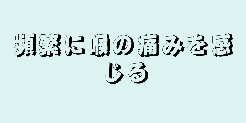 頻繁に喉の痛みを感じる