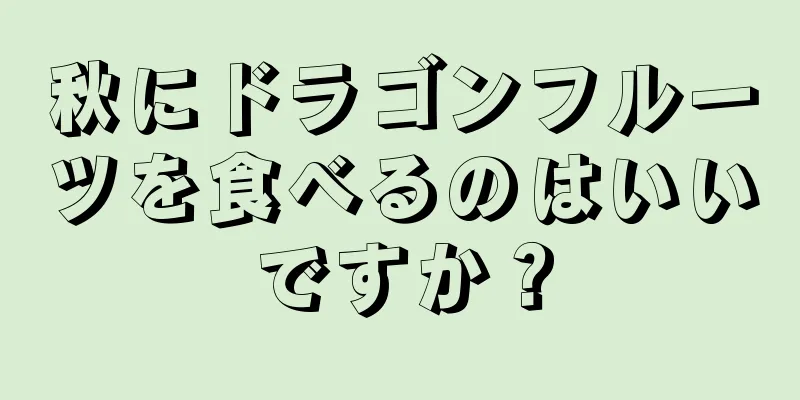 秋にドラゴンフルーツを食べるのはいいですか？