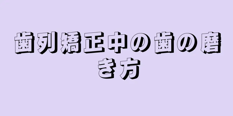 歯列矯正中の歯の磨き方