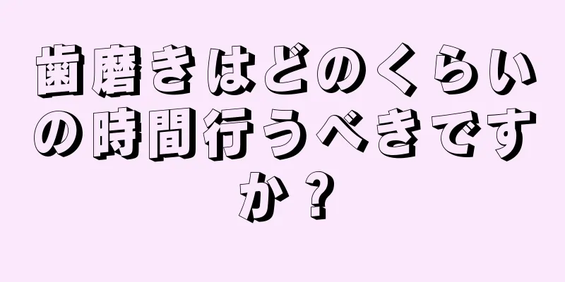 歯磨きはどのくらいの時間行うべきですか？