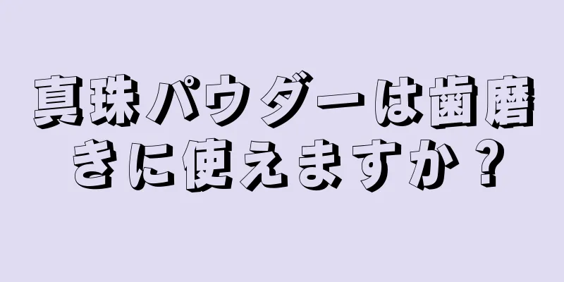 真珠パウダーは歯磨きに使えますか？