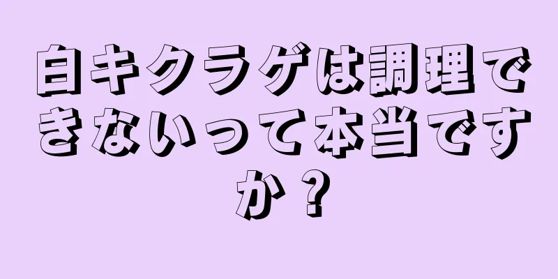 白キクラゲは調理できないって本当ですか？