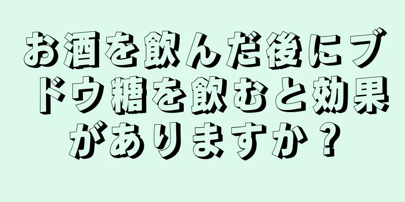 お酒を飲んだ後にブドウ糖を飲むと効果がありますか？