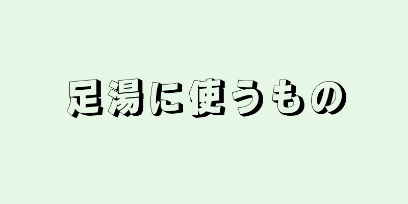 足湯に使うもの