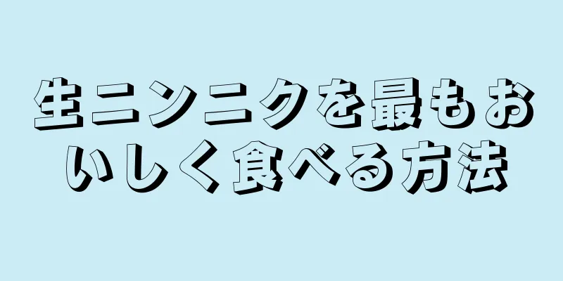 生ニンニクを最もおいしく食べる方法