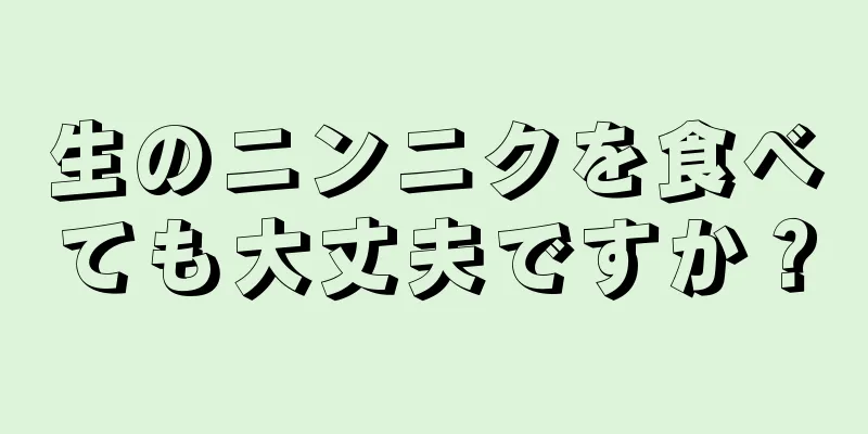 生のニンニクを食べても大丈夫ですか？