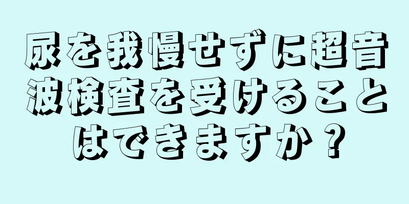 尿を我慢せずに超音波検査を受けることはできますか？