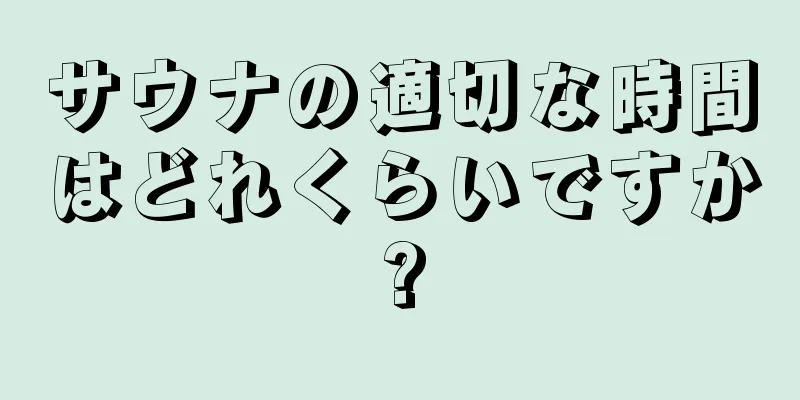 サウナの適切な時間はどれくらいですか?