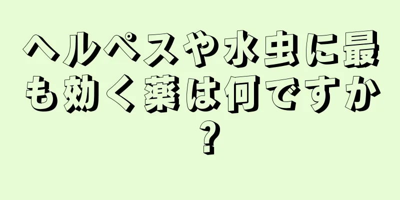 ヘルペスや水虫に最も効く薬は何ですか？