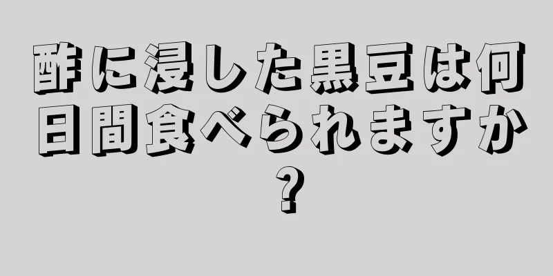 酢に浸した黒豆は何日間食べられますか？