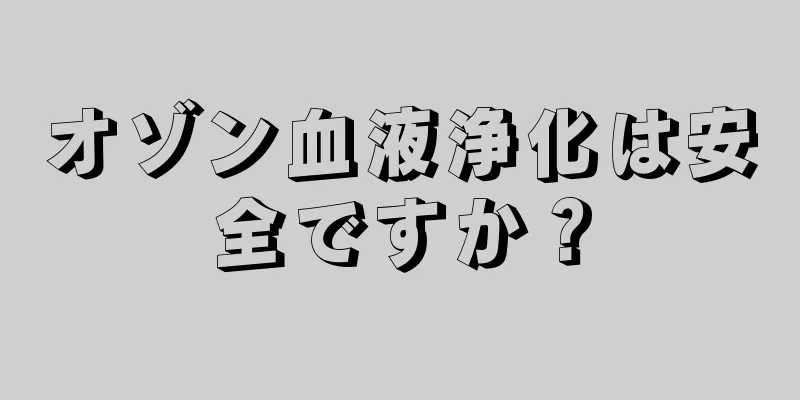 オゾン血液浄化は安全ですか？