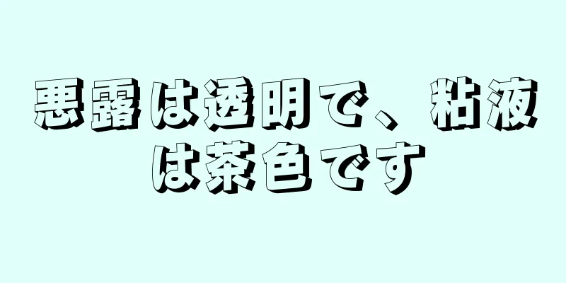 悪露は透明で、粘液は茶色です