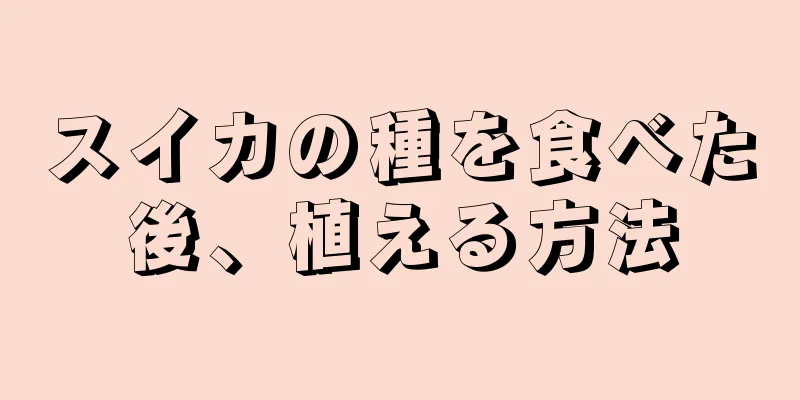 スイカの種を食べた後、植える方法